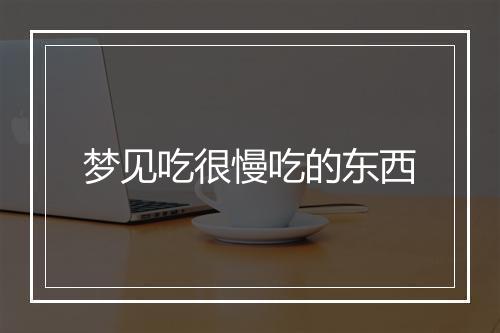 梦见吃很慢吃的东西