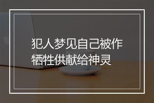 犯人梦见自己被作牺牲供献给神灵