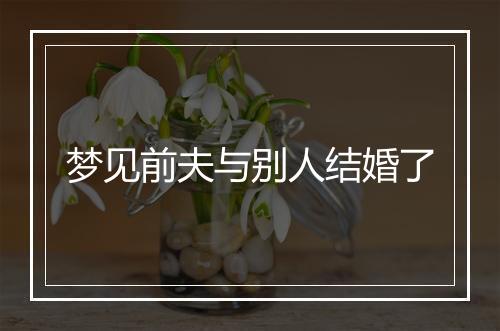 梦见前夫与别人结婚了