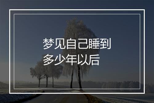 梦见自己睡到多少年以后