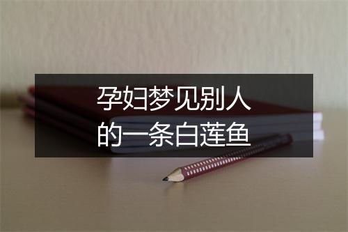 孕妇梦见别人的一条白莲鱼