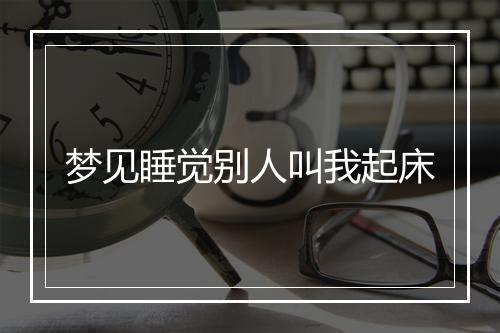 梦见睡觉别人叫我起床