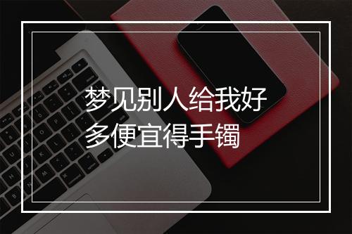 梦见别人给我好多便宜得手镯