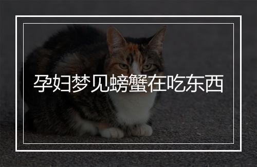 孕妇梦见螃蟹在吃东西