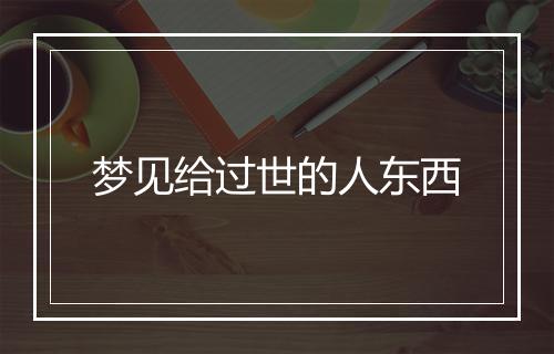 梦见给过世的人东西