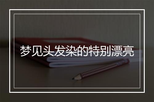 梦见头发染的特别漂亮