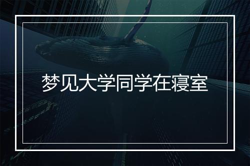 梦见大学同学在寝室