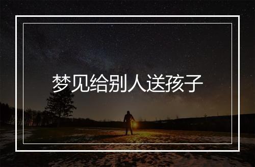 梦见给别人送孩子