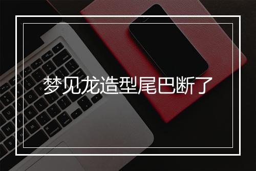 梦见龙造型尾巴断了