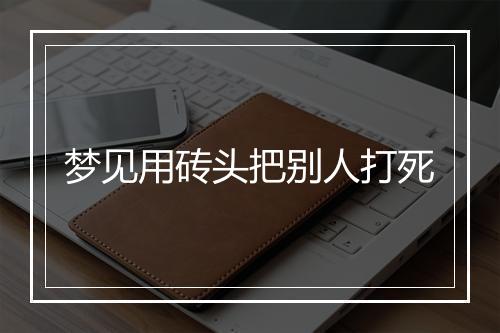 梦见用砖头把别人打死