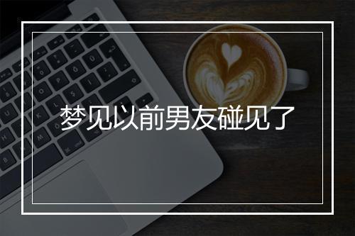 梦见以前男友碰见了