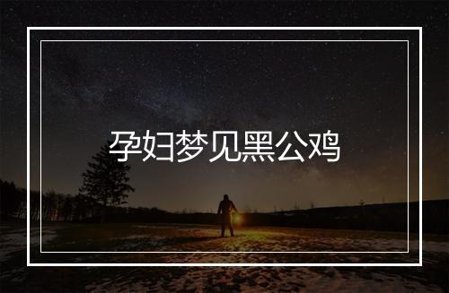 孕妇梦见黑公鸡