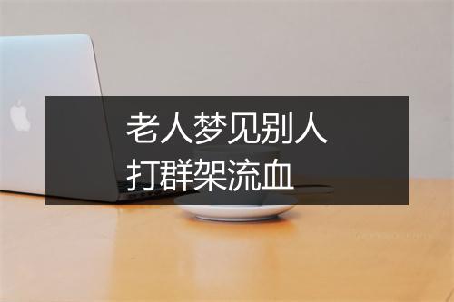 老人梦见别人打群架流血