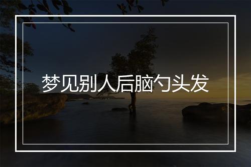 梦见别人后脑勺头发