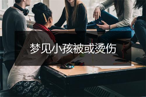 梦见小孩被或烫伤