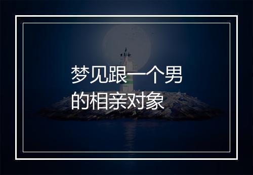 梦见跟一个男的相亲对象