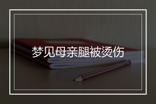 梦见母亲腿被烫伤