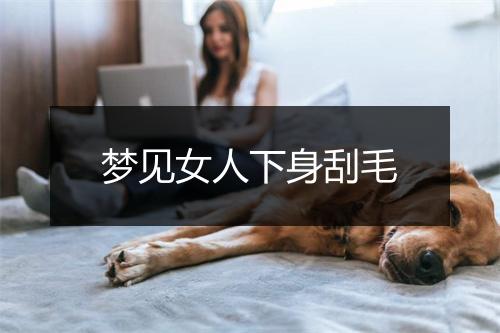 梦见女人下身刮毛