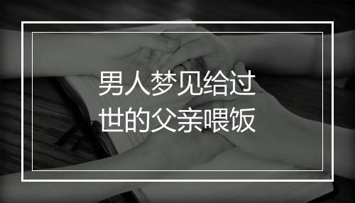 男人梦见给过世的父亲喂饭