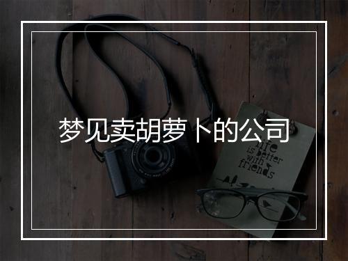 梦见卖胡萝卜的公司