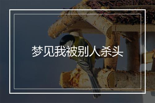 梦见我被别人杀头