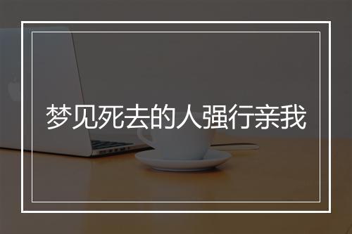 梦见死去的人强行亲我