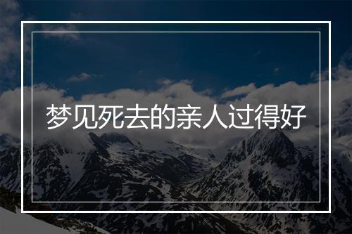 梦见死去的亲人过得好