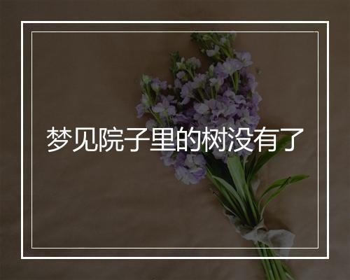 梦见院子里的树没有了