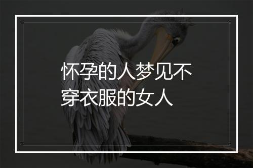 怀孕的人梦见不穿衣服的女人