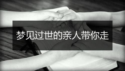 梦见过世的亲人带你走