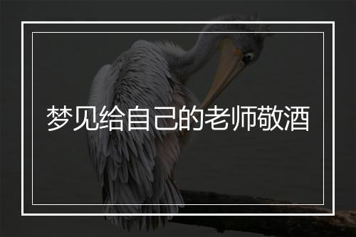 梦见给自己的老师敬酒