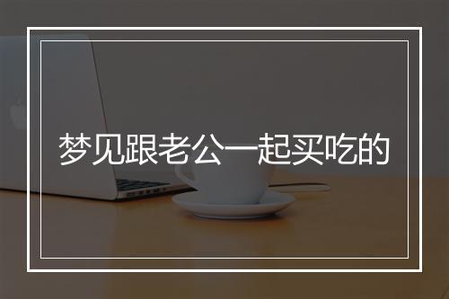 梦见跟老公一起买吃的