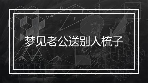 梦见老公送别人梳子