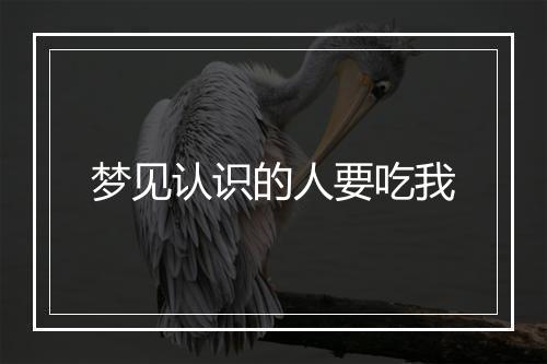 梦见认识的人要吃我