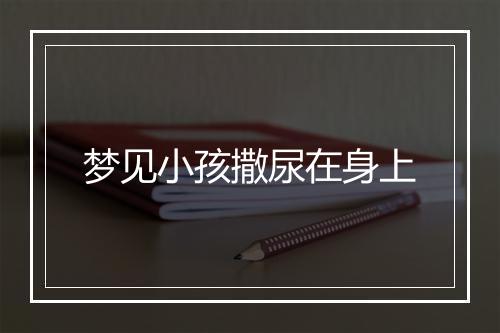 梦见小孩撒尿在身上