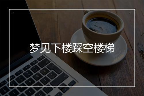 梦见下楼踩空楼梯