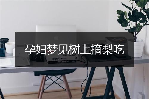 孕妇梦见树上摘梨吃