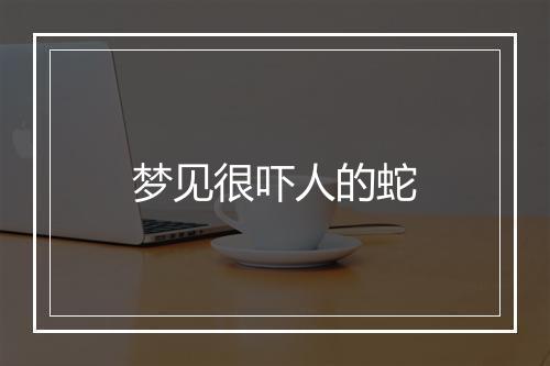 梦见很吓人的蛇