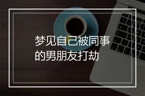 梦见自己被同事的男朋友打劫