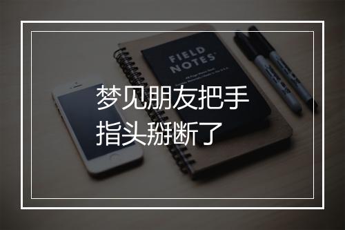 梦见朋友把手指头掰断了