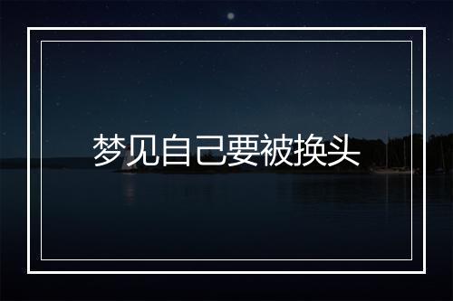 梦见自己要被换头