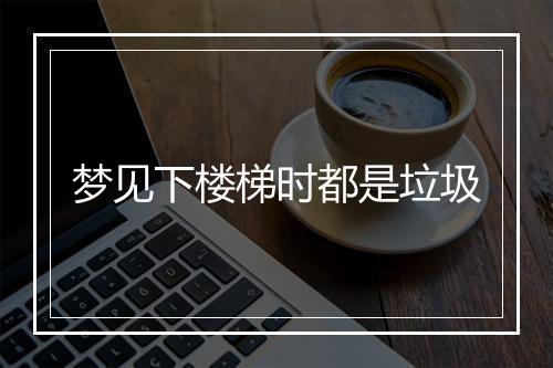 梦见下楼梯时都是垃圾