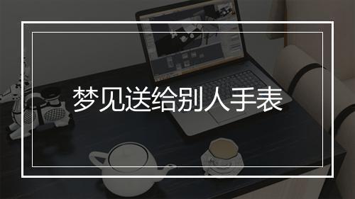 梦见送给别人手表