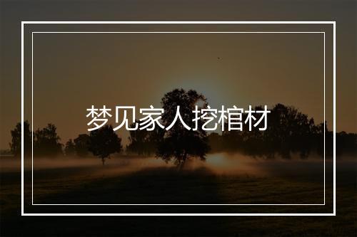 梦见家人挖棺材