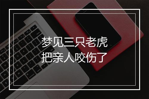 梦见三只老虎把亲人咬伤了