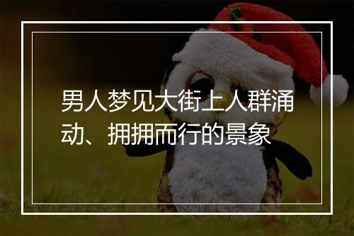 男人梦见大街上人群涌动、拥拥而行的景象