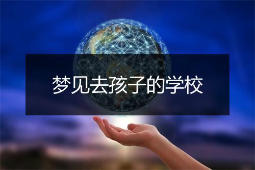 梦见去孩子的学校