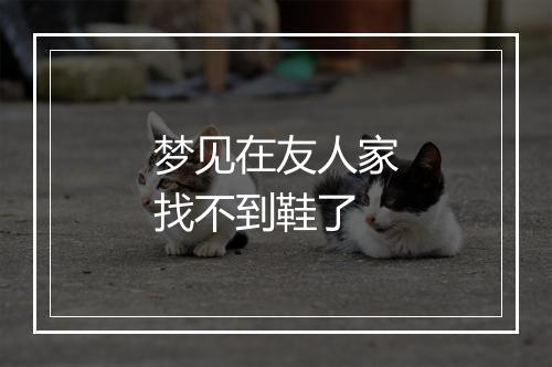 梦见在友人家找不到鞋了