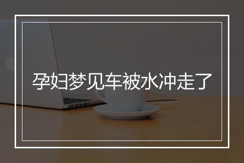 孕妇梦见车被水冲走了