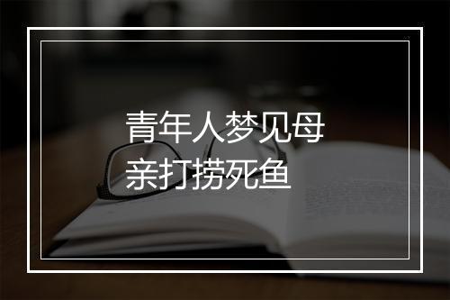 青年人梦见母亲打捞死鱼